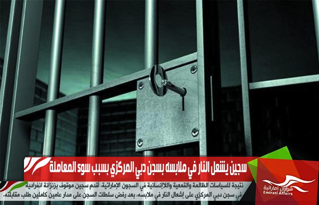 سجين يشعل النار في ملابسه بسجن دبي المركزي بسبب سوء المعاملة