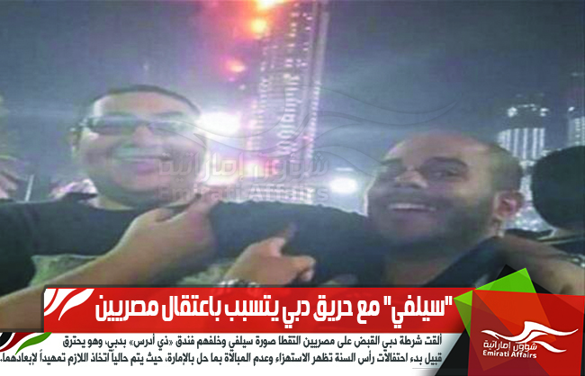 "سيلفي" مع حريق دبي يتسبب باعتقال مصريين