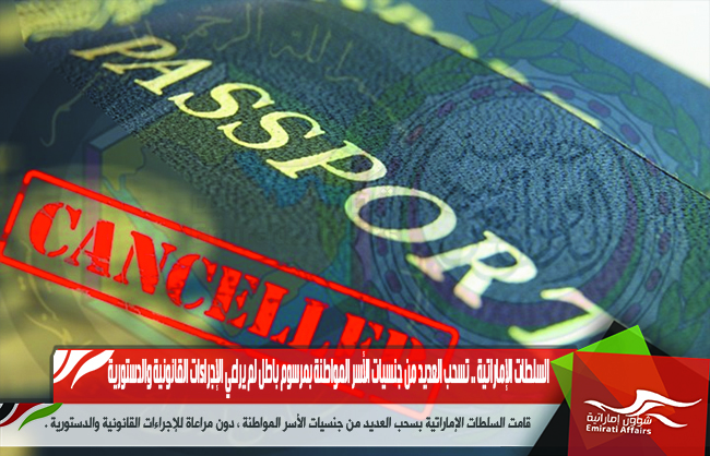 السلطات الإماراتية .. تسحب العديد من جنسيات الأسر المواطنة بمرسوم باطل لم يراعي الإجراءات القانونية والدستورية