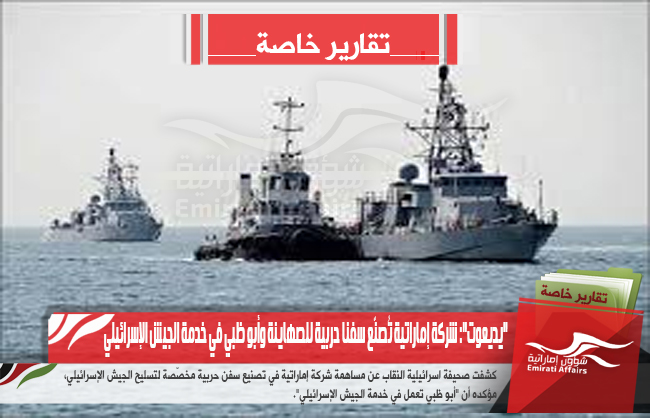 &quot;يديعوت&quot;: شركة إماراتية تُصنّع سفنا حربية للصهاينة وأبو ظبي في خدمة الجيش الإسرائيلي