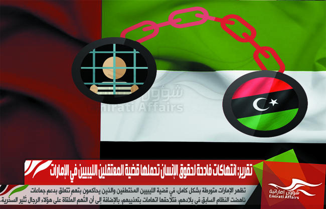 تقرير: انتهاكات فادحة لحقوق الإنسان تحملها قضية المعتقلين الليبيين في الإمارات
