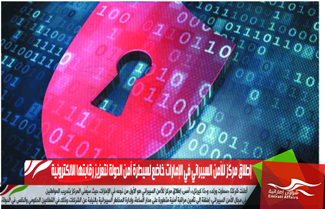 إطلاق مركز للأمن السيبراني في الإمارات خاضع لسيطرة أمن الدولة لتعزيز رقابتها الالكترونية