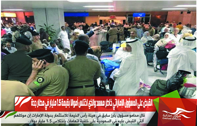 القبض على المسؤول الإماراتي خاطر مسعد والذي اختلس أموالا بقيمة 1.5 مليار في مطار جدة