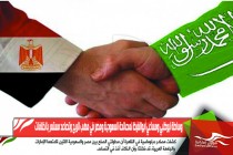 وساطة ابوظبي ومساعي أبوالغيظ لمصالحة السعودية ومصر في مهب الريح وتصاعد مستمر بالخلافات