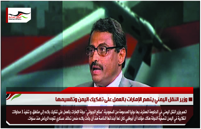 وزير النقل اليمني يتهم الإمارات بالعمل على تفكيك اليمن وتقسيمها