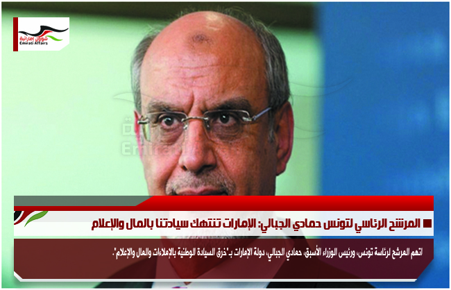 المرشح الرئاسي لتونس حمادي الجبالي: الإمارات تنتهك سيادتنا بالمال والإعلام