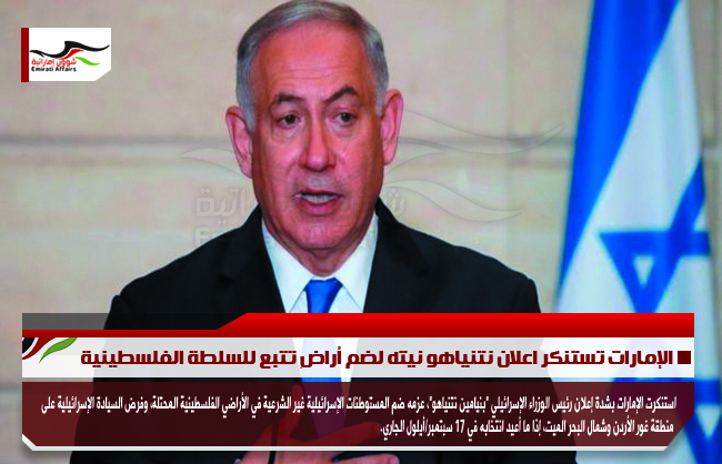 الإمارات تستنكر اعلان نتنياهو نيته لضم أراضٍ تتبع للسلطة الفلسطينية