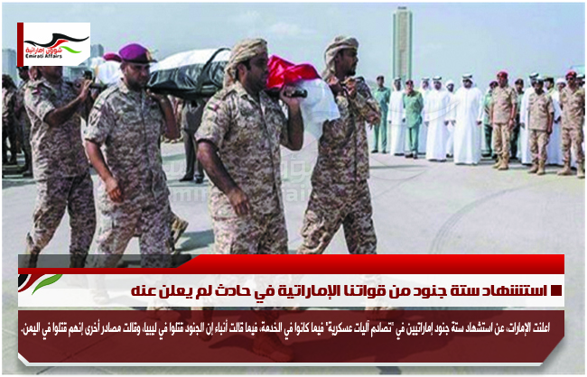 استشهاد ستة جنود من قواتنا الإماراتية في حادث لم يعلن عنه