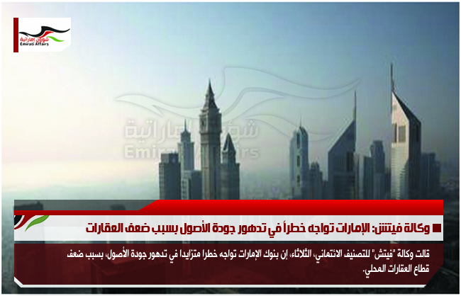 وكالة فيتش: الإمارات تواجه خطراً في تدهور جودة الأصول بسبب ضعف العقارات