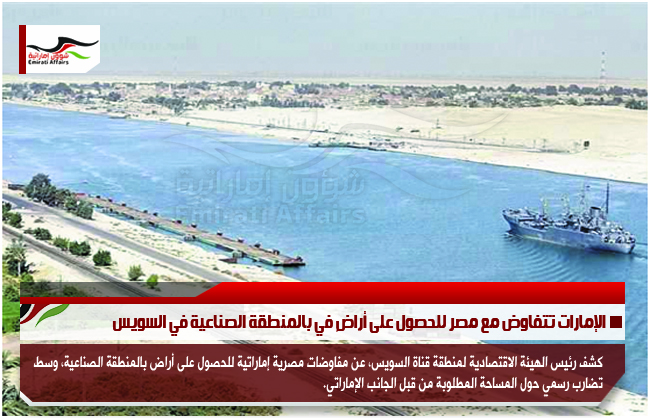 الإمارات تتفاوض مع مصر للحصول على أراضٍ في بالمنطقة الصناعية في السويس