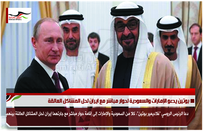 بوتين يدعو الإمارات والسعودية لحوار مباشر مع ايران لحل المشاكل العالقة
