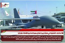 الطائرات المسيرة في سماء ليبيا تشكل معركة ما بين الإمارات وتركيا