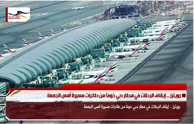 رويترز .. إيقاف الرحلات في مطار دبي خوفاً من طائرات مسيرة أمس الجمعة