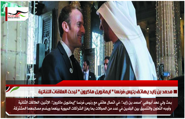 محمد بن زايد يهاتف رئيس فرنسا " ايمانويل ماكرون " لبحث العلاقات الثنائية