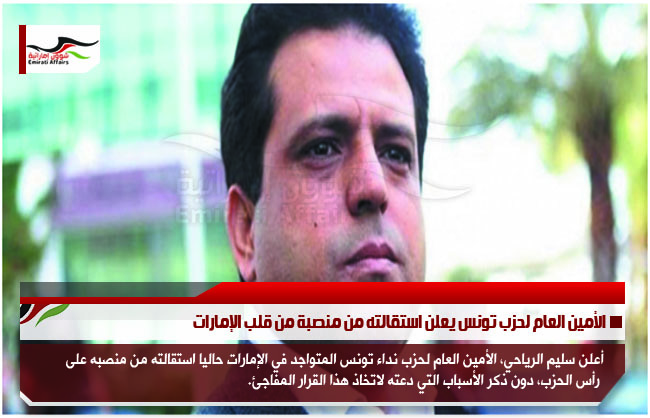 الأمين العام لحزب تونس يعلن استقالته من منصبة من قلب الإمارات
