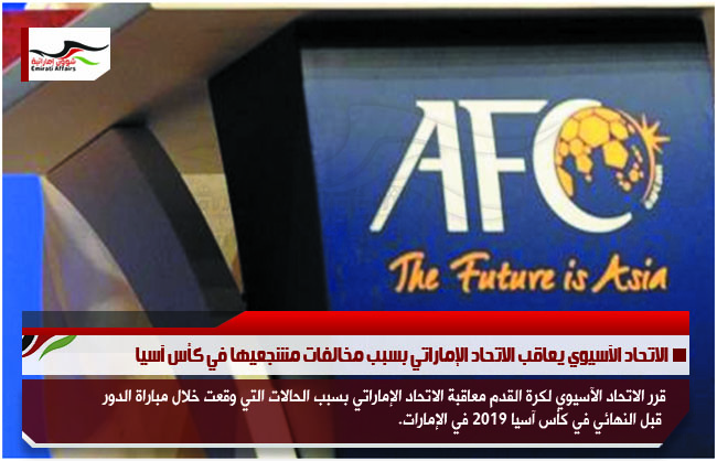 الاتحاد الآسيوي يعاقب الاتحاد الإماراتي بسبب مخالفات مشجعيها في كأس آسيا