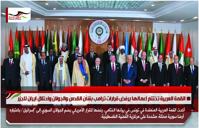 القمة العربية تختتم اعمالها برفض قرارات ترامب بشأن القدس والجولان واحتلال ايران للجزر
