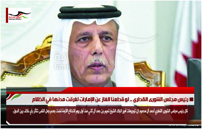 رئيس مجلس الشورى القطري .. لو قطعنا الغاز عن الإمارات لغرقت مدنها في الظلام