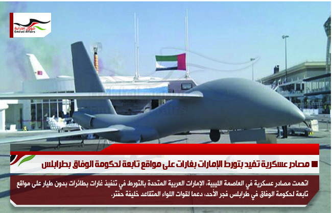 مصادر عسكرية تفيد بتورط الإمارات بغارات على مواقع تابعة لحكومة الوفاق بطرابلس