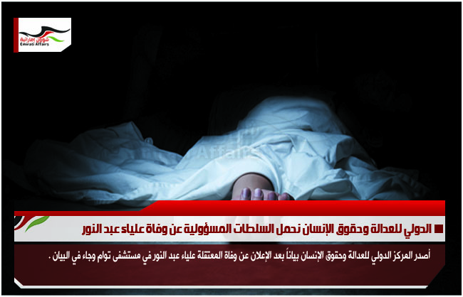 الدولي للعدالة وحقوق الإنسان نحمل السلطات المسؤولية عن وفاة علياء عبد النور