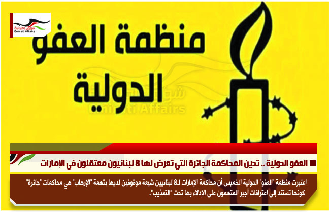 العفو الدولية .. تدين المحاكمة الجائرة التي تعرض لها 8 لبنانيون معتقلون في الإمارات
