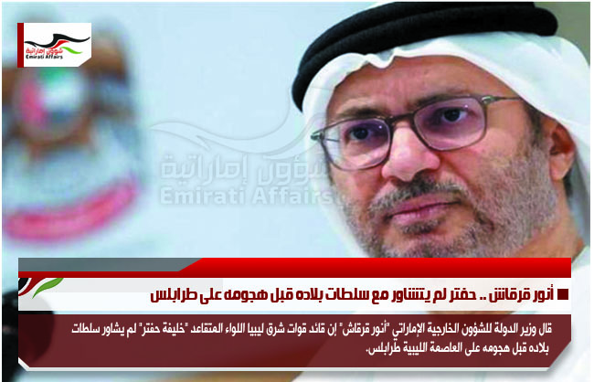 أنور قرقاش .. حفتر لم يتشاور مع سلطات بلاده قبل هجومه على طرابلس