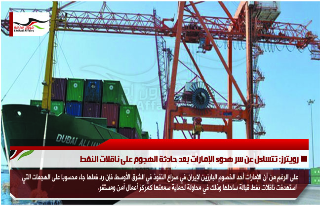 رويترز: تتساءل عن سر هدوء الإمارات بعد حادثة الهجوم على ناقلات النفط
