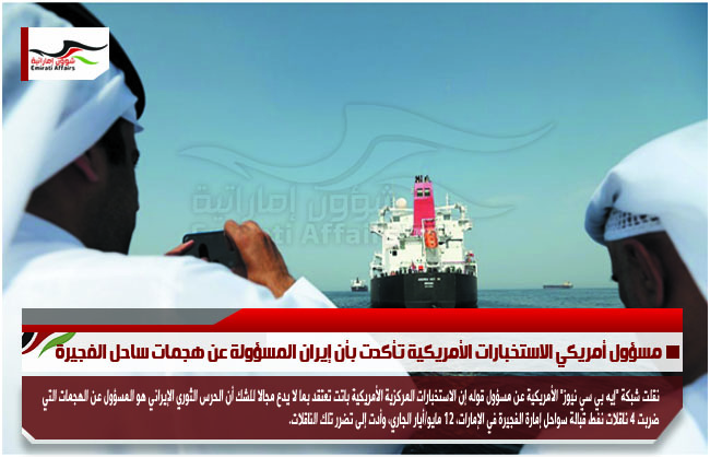 مسؤول أمريكي الاستخبارات الأمريكية تأكدت بأن إيران المسؤولة عن هجمات ساحل الفجيرة