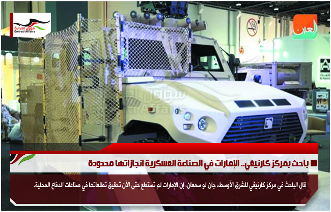 باحث بمركز كارنيغي.. الإمارات في الصناعة العسكرية انجازاتها محدودة