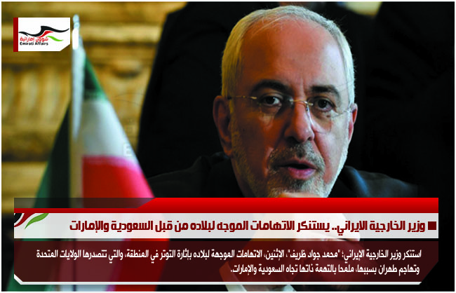 وزير الخارجية الايراني.. يستنكر الاتهامات الموجه لبلاده من قبل السعودية والإمارات