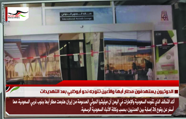 الحوثيون يستهدفون مطار أبها والأعين تتوجه نحو أبوظبي بعد التهديدات