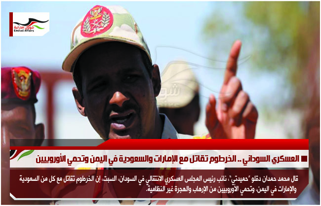 العسكري السوداني .. الخرطوم تقاتل مع الإمارات والسعودية في اليمن وتحمي الأوروبيين