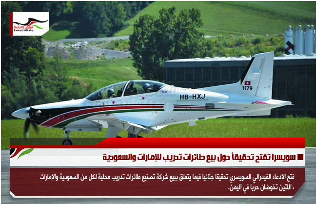 سويسرا تفتح تحقيقاً حول بيع طائرات تدريب للإمارات والسعودية