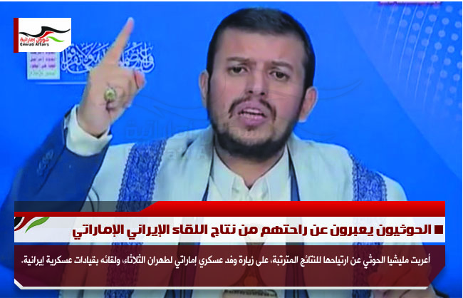 الحوثيون يعبرون عن راحتهم من نتاج اللقاء الإيراني الإماراتي