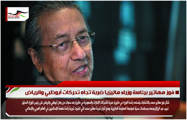 فوز مهاتير برئاسة وزراء ماليزيا ضربة تجاه تحركات أبوظبي والرياض