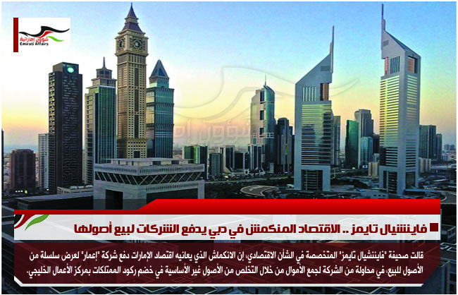 فاينشيال تايمز .. الاقتصاد المنكمش في دبي يدفع الشركات لبيع أصولها