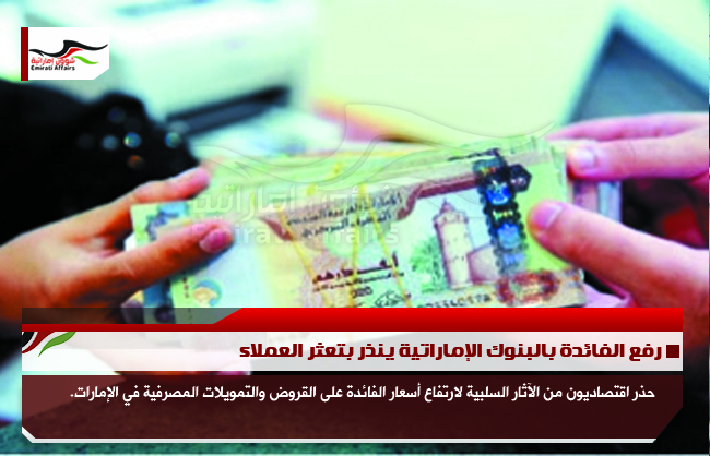 رفع الفائدة بالبنوك الإماراتية ينذر بتعثر العملاء