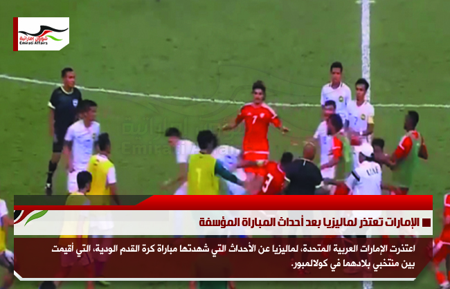 الإمارات تعتذر لماليزيا بعد أحداث المباراة المؤسفة