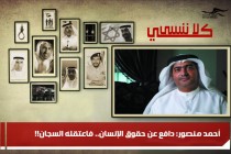 أحمد منصور: دافع عن حقوق الإنسان.. فاعتقله السجان!!