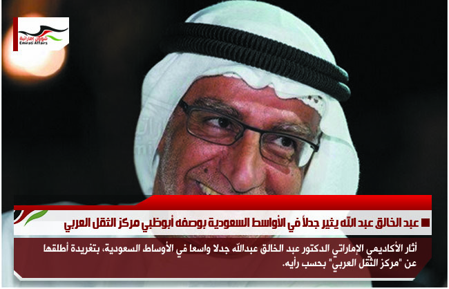 عبد الخالق عبد الله يثير جدلاً في الأواسط السعودية بوصفه أبوظبي مركز الثقل العربي