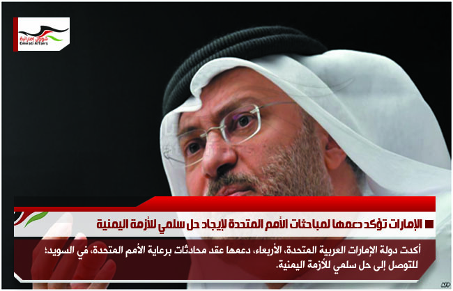 الإمارات تؤكد دعمها لمباحثات الأمم المتحدة لإيجاد حل سلمي للأزمة اليمنية