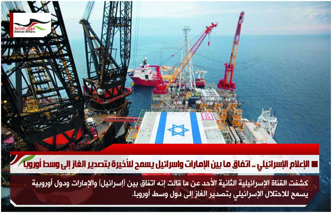 الإعلام الإسرائيلي .. اتفاق ما بين الإمارات واسرائيل يسمح للأخيرة بتصدير الغاز إلى وسط أوروبا