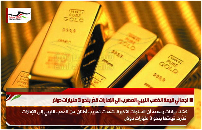 اجمالي قيمة الذهب الليبي المهرب إلى الإمارات قدّر بنحو 3 مليارات دولار