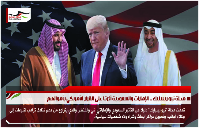 مجلة نيو ريببليك .. الإمارات والسعودية أثرتا على القرار الأمريكي بأموالهم