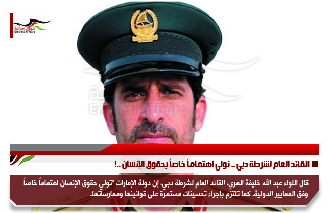القائد العام لشرطة دبي .. نولي اهتماماً خاصاً بحقوق الإنسان ..!