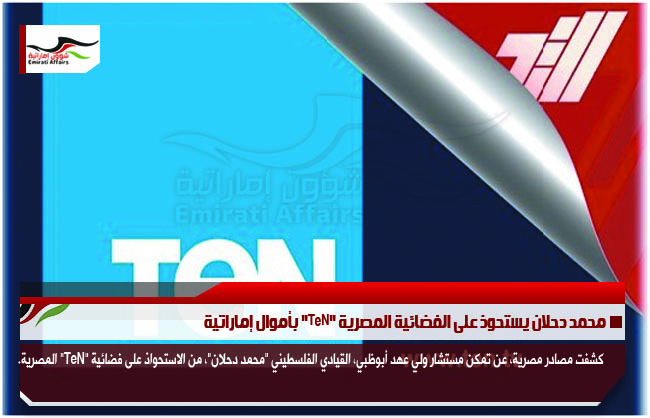 محمد دحلان يستحوذ على الفضائية المصرية "TeN" بأموال إماراتية