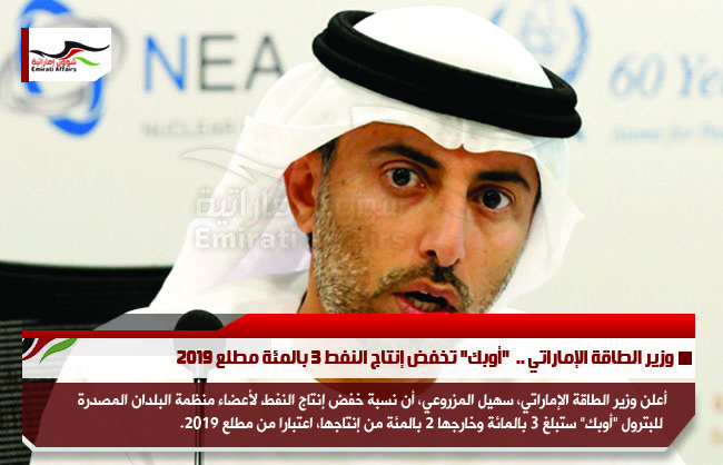 وزير الطاقة الإماراتي ..  "أوبك" تخفض إنتاج النفط 3 بالمئة مطلع 2019