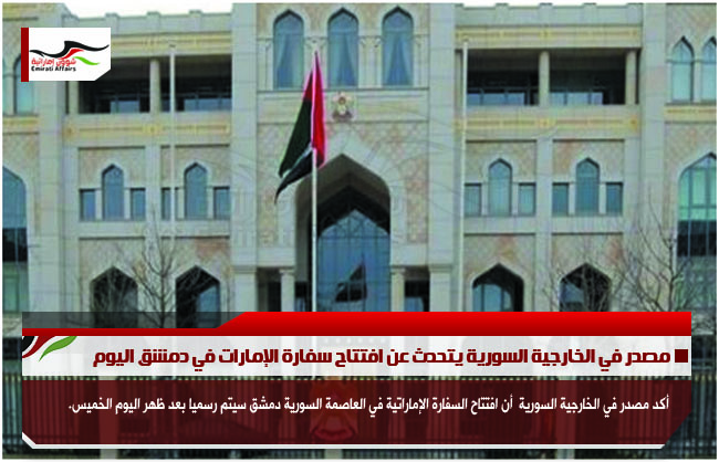 مصدر في الخارجية السورية يتحدث عن افتتاح سفارة الإمارات في دمشق اليوم