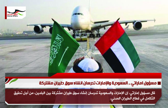 مسؤول اماراتي .. السعودية والإمارات تدرسان انشاء سوق طيران مشتركة