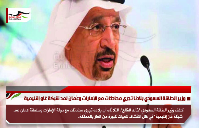وزير الطاقة السعودي بلادنا تجري محادثات مع الإمارات وعُمان لمد شبكة غاز إقليمية